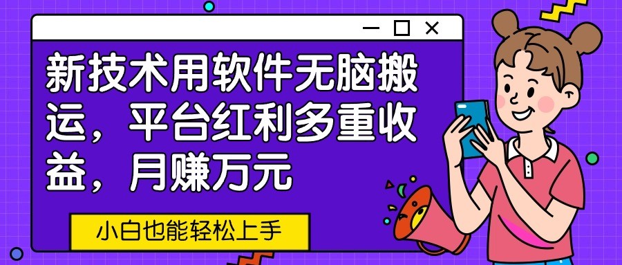 新技术用软件无脑搬运，平台红利多重收益，月赚万元，小白也能轻松上手-副业库