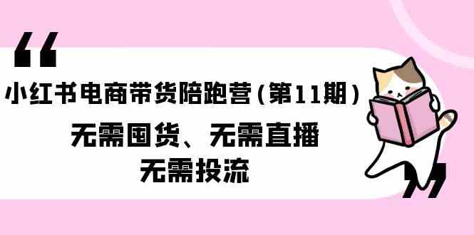 小红书电商带货陪跑营(第11期)无需囤货、无需直播、无需投流-副业库