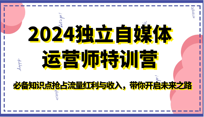2024独立自媒体运营师特训营-必备知识点抢占流量红利与收入，带你开启未来之路-副业库