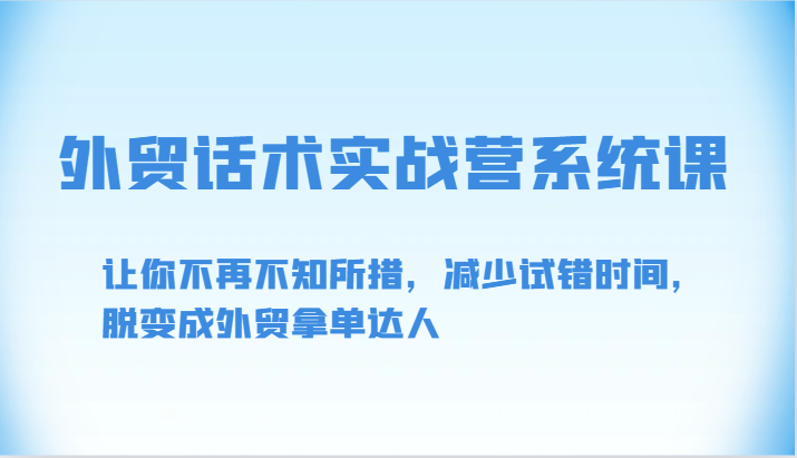 外贸话术实战营系统课-让你不再不知所措，减少试错时间，脱变成外贸拿单达人-副业库