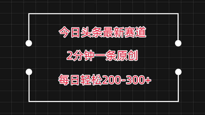 今日头条最新赛道玩法，复制粘贴每日两小时轻松200-300【附详细教程】-副业库