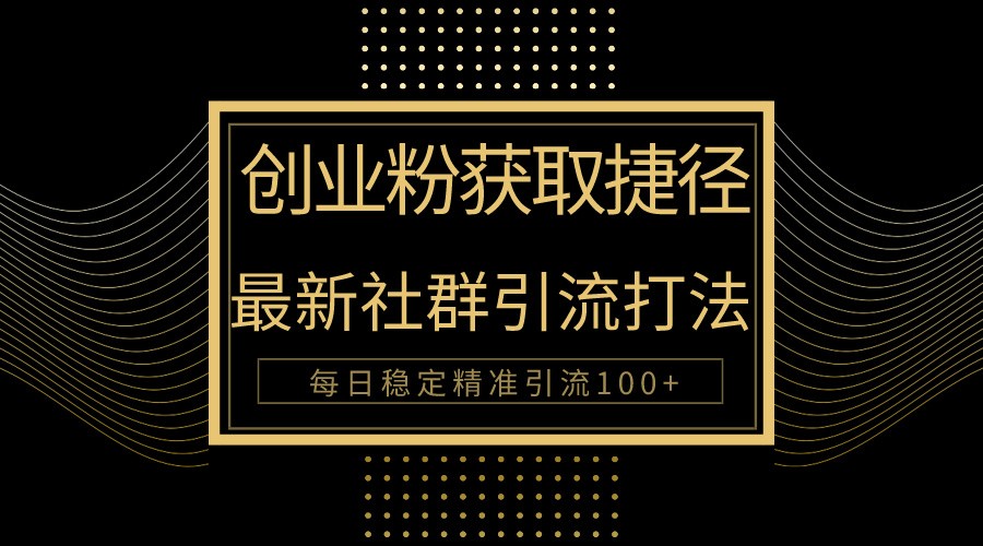 创业粉捷径！最新被动引流方法大揭秘，实现每日100+精准引流-副业库