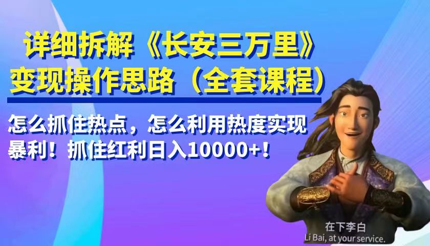详细拆解《长安三万里》变现操作思路，怎么抓住热点，怎么利用热度实现暴利…-副业库