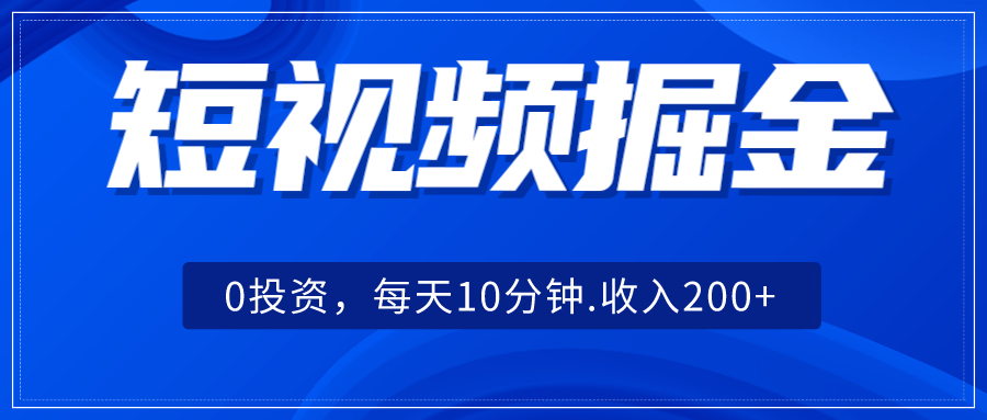 短视频掘金，0投资，每天10分钟，收入200+-副业库