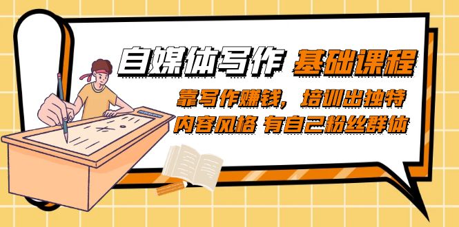 自媒体写作-基础课程：靠写作赚钱，培训出独特内容风格 有自己粉丝群体-副业库
