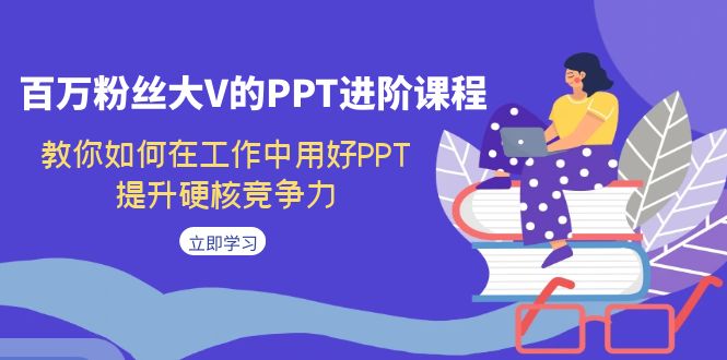百万粉丝大V的PPT进阶课程，教你如何在工作中用好PPT，提升硬核竞争力-副业库