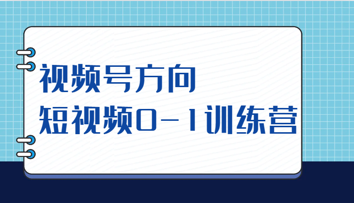 视频号方向，短视频0-1训练营（10节直播课程）-副业库