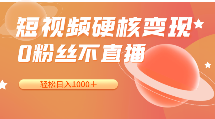 短视频硬核变现，0粉丝不直播，轻松日入1000＋，小白也可无脑操作-副业库