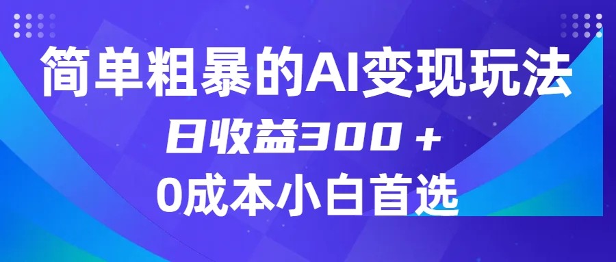 简单粗暴的AI变现玩法，日收益300＋，0门槛0成本，适合小白的副业项目-副业库