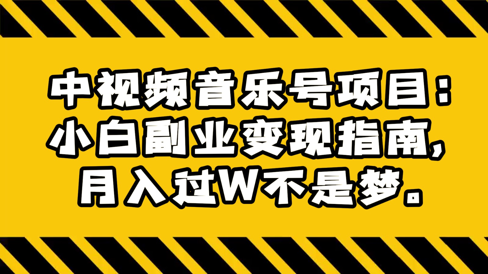 中视频音乐号项目：小白副业变现指南，月入过W不是梦。-副业库