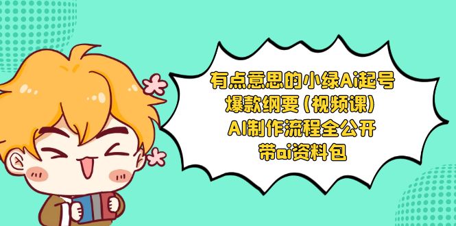 有点意思的小绿-Ai起号爆款纲要(视频课) AI制作流程全公开，附带ai资料包-副业库