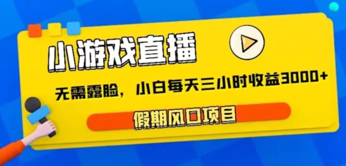小游戏直播，假期风口项目，无需露脸，小白每天三小时，到账3000+-副业库