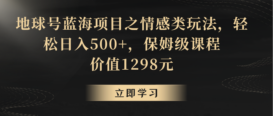 地球号蓝海项目之情感类玩法，轻松日入500+，保姆级教程-副业库