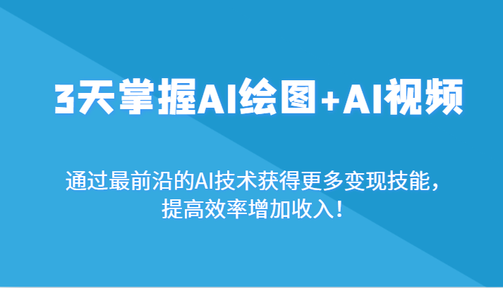 3天掌握AI绘图+AI视频，通过最前沿的AI技术获得更多变现技能，提高效率增加收入！-副业库