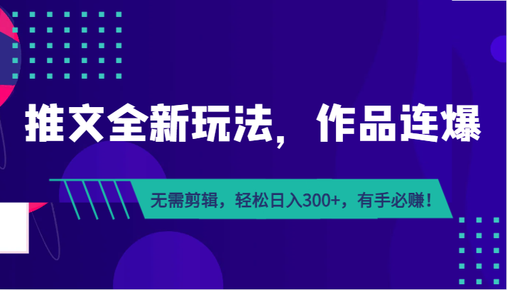 推文全新玩法，作品连爆！无需剪辑，轻松日入300+，有手必赚！-副业库