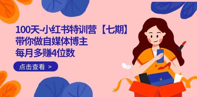 100天-小红书特训营【七期】带你做自媒体博主 每月多赚4位数 IP账号全指南-副业库