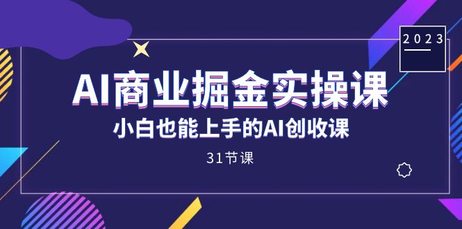 AI商业掘金实操课，小白也能上手的AI创收课（31课）-副业库