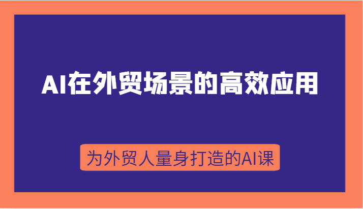 AI在外贸场景的高效应用，从入门到进阶，从B端应用到C端应用，为外贸人量身打造的AI课-副业库