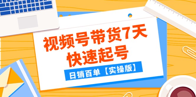 某公众号付费文章：视频号带货7天快速起号，日销百单【实操版】-副业库