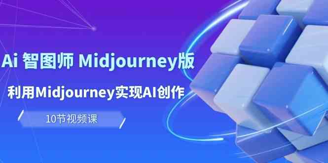 玩赚Ai智图师 Midjourney版：利用Midjourney实现AI创作及变现（10节课）-副业库