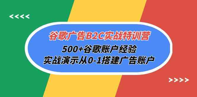 谷歌广告B2C实战特训营，500+谷歌账户经验，实战演示从0-1搭建广告账户-副业库