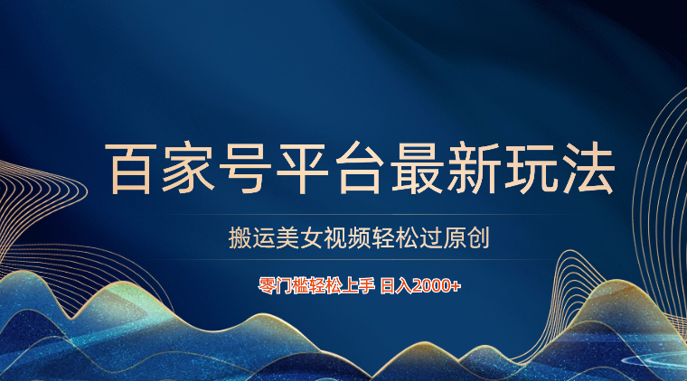 百家号平台搬运美女视频轻松过原创最新玩法，零门槛轻松上手，日入2000+ 可批量-副业库