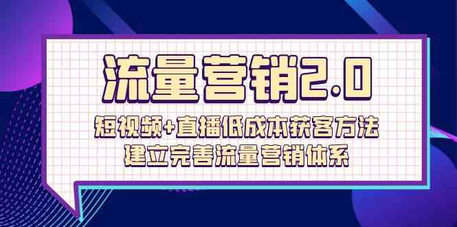 流量营销2.0：短视频+直播低成本获客方法，建立完善流量营销体系（72节）-副业库