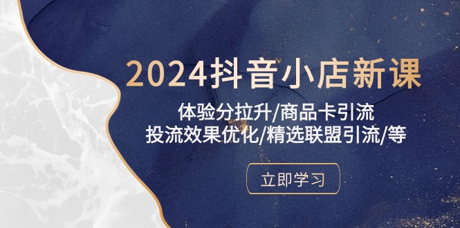 2024抖音小店新课，体验分拉升/商品卡引流/投流效果优化/精选联盟引流/等-副业库