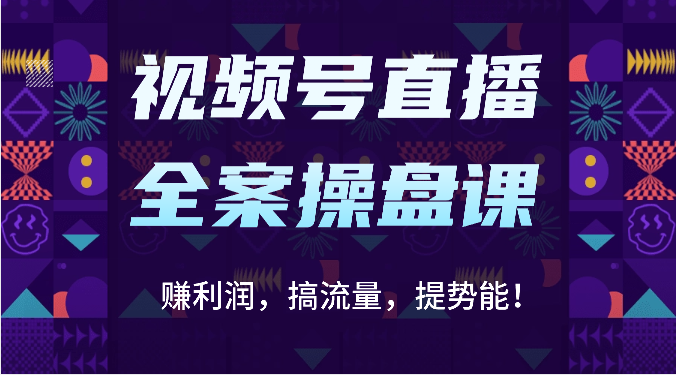 视频号直播全案操盘课：赚利润，搞流量，提势能！（16节课）-副业库