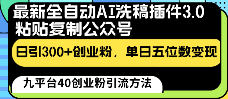 最新全自动AI洗稿插件3.0，粘贴复制公众号日引300+创业粉，单日五位数变现-副业库