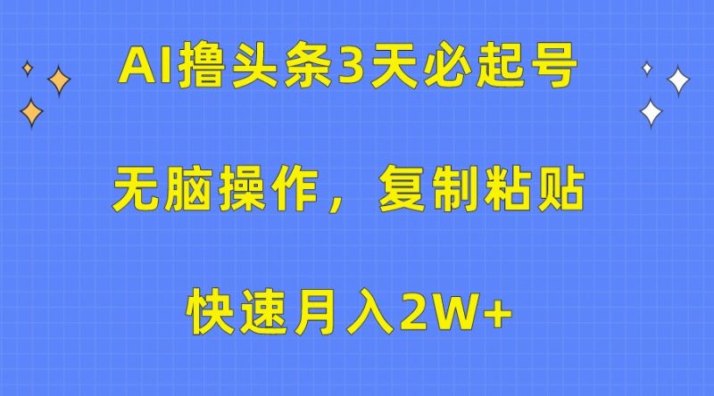 AI撸头条3天必起号，无脑操作3分钟1条，复制粘贴轻松月入2W+-副业库