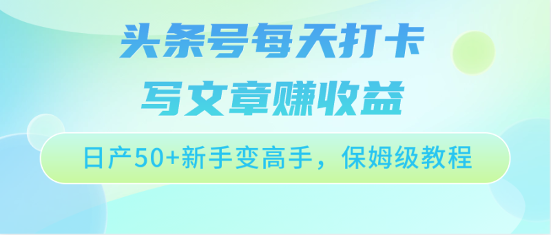 头条号每天打卡写文章赚收益，日产50+新手变高手，保姆级教程-副业库
