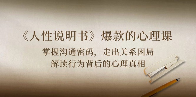 《人性说明书》爆款的心理课：沟通密码/关系困局/解读行为背后心理真相-副业库