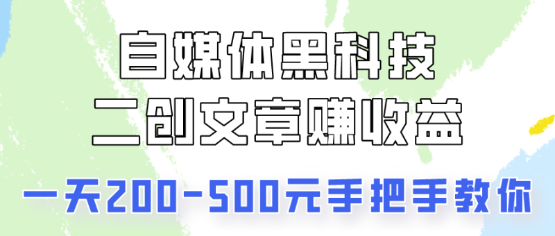 自媒体黑科技：二创文章做收益，一天200-500元，手把手教你！-副业库