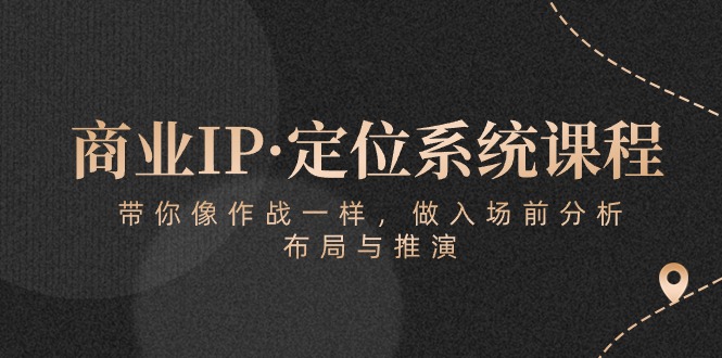 商业IP·定位系统课程：带你像作战一样，做入场前分析，布局与推演-副业库