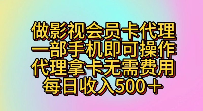 做影视会员卡代理，一部手机即可操作，代理拿卡无需费用，每日收入500＋-副业库