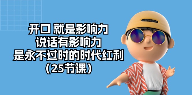 开口就是影响力，说话有影响力，是永不过时的时代红利（25节高清无水印）-副业库