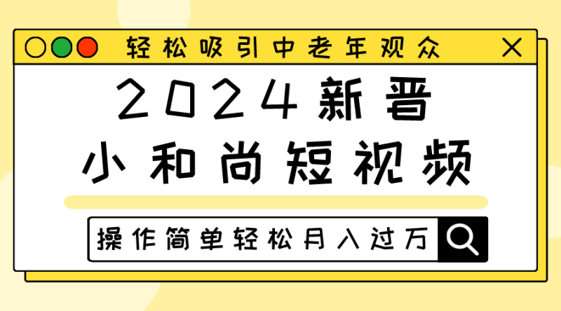 2024新晋小和尚短视频，轻松吸引中老年观众，操作简单轻松月入过万-副业库