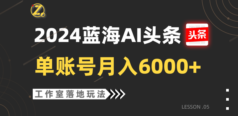 2024蓝海AI赛道，工作室落地玩法，单个账号月入6000+-副业库