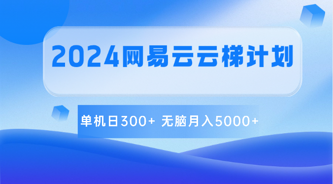 2024网易云云梯计划 单机日300+ 无脑月入5000+-副业库