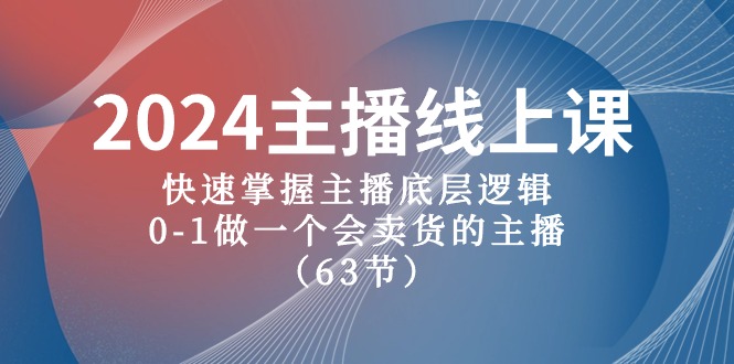 2024主播线上课，快速掌握主播底层逻辑，0-1做一个会卖货的主播（63节课）-副业库