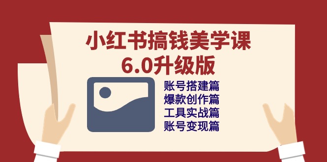 小红书搞钱美学课6.0升级版，账号搭建/爆款创作/工具实战/账号变现篇-副业库