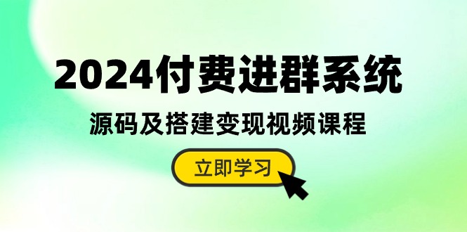 2024付费进群系统，源码及搭建变现视频课程（教程+源码）-副业库