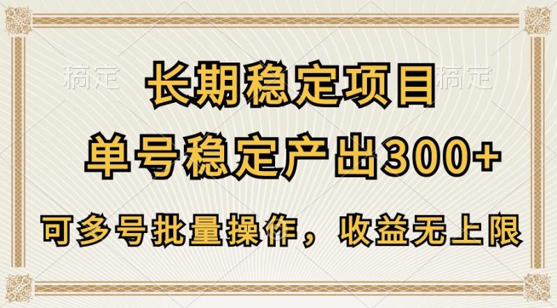 长期稳定项目，单号稳定产出300+，可多号批量操作，收益无上限-副业库