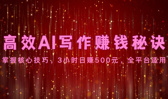 高效AI写作赚钱秘诀：掌握核心技巧，3小时日赚500元，全平台适用-副业库