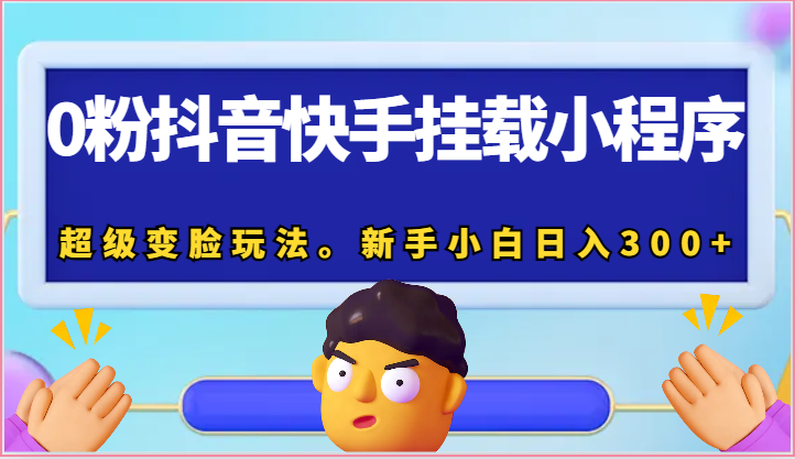 0粉抖音快手挂载小程序，超级变脸玩法。新手小白日入300+-副业库
