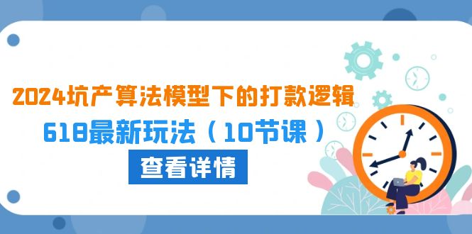 2024坑产算法模型下的打款逻辑：618最新玩法（10节课）-副业库