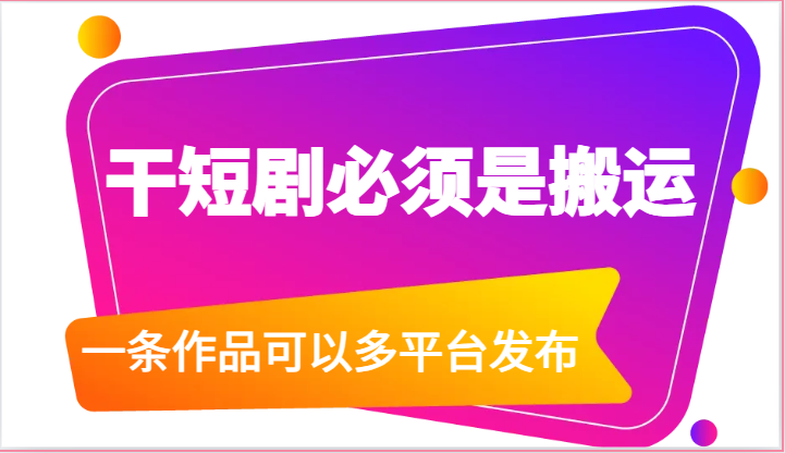 干短剧必须是搬运，一条作品可以多平台发布（附送软件）-副业库
