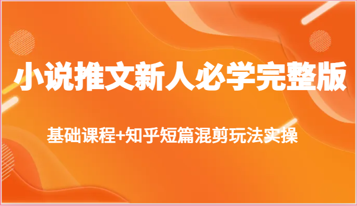 小说推文新人必学完整版，基础课程+知乎短篇混剪玩法实操-副业库
