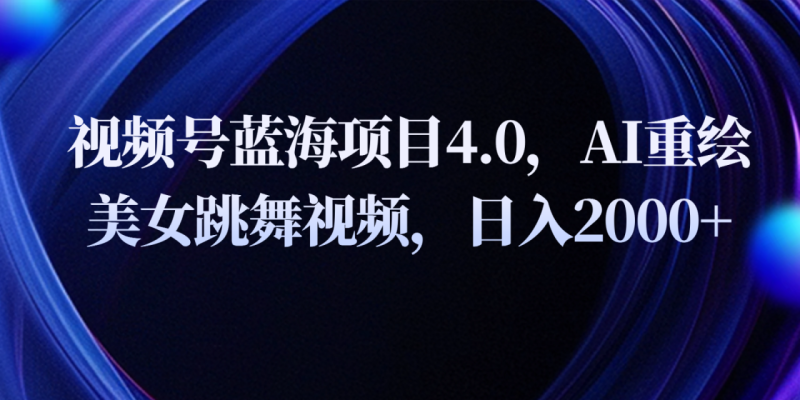 视频号蓝海项目4.0和拓展玩法，AI重绘美女跳舞视频，日入2000+-副业库